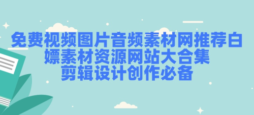 免费视频图片音频素材网推荐！白嫖素材资源网站大合集，剪辑设计创作必备-小七笔记